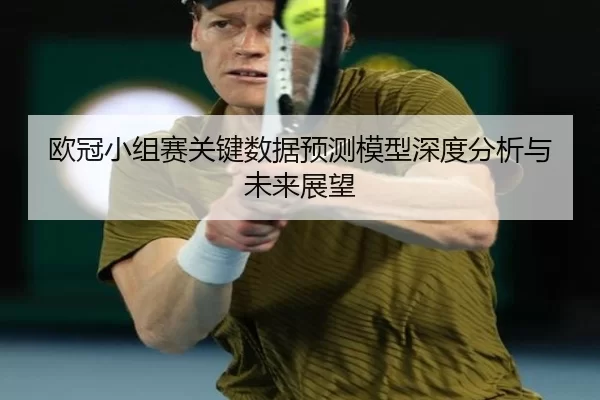 欧冠小组赛关键数据预测模型深度分析与未来展望