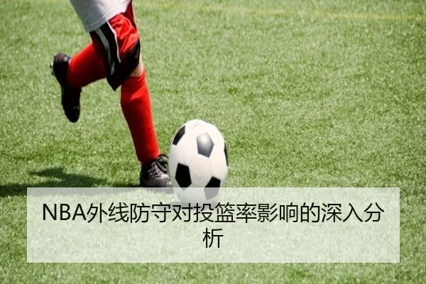 NBA外线防守对投篮率影响的深入分析